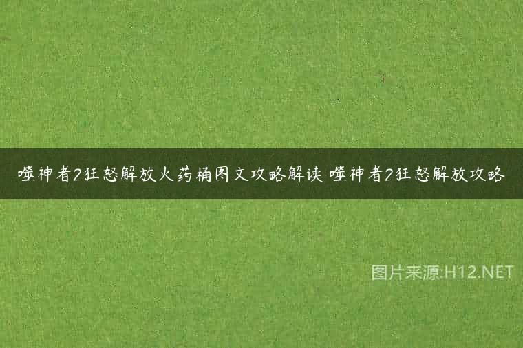 噬神者2狂怒解放火药桶图文攻略解读 噬神者2狂怒解放攻略
