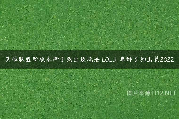 英雄联盟新版本狮子狗出装玩法 LOL上单狮子狗出装2022