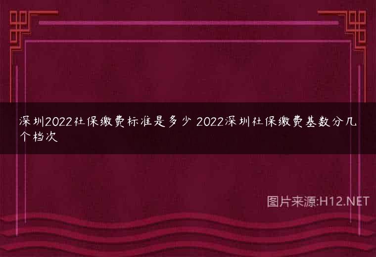 深圳2022社保缴费标准是多少 2022深圳社保缴费基数分几个档次