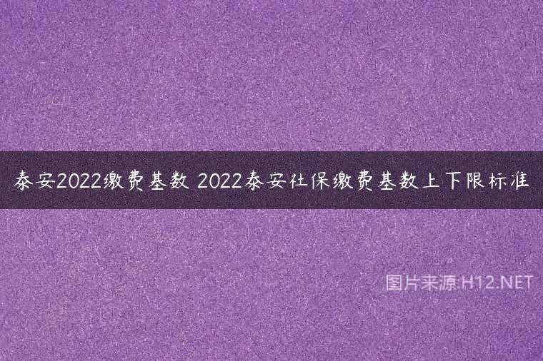 泰安2022缴费基数 2022泰安社保缴费基数上下限标准