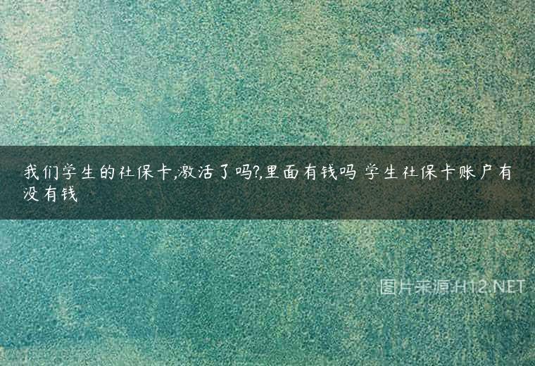 我们学生的社保卡,激活了吗?,里面有钱吗 学生社保卡账户有没有钱