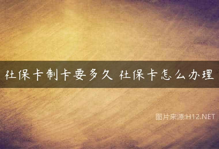 社保卡制卡要多久 社保卡怎么办理