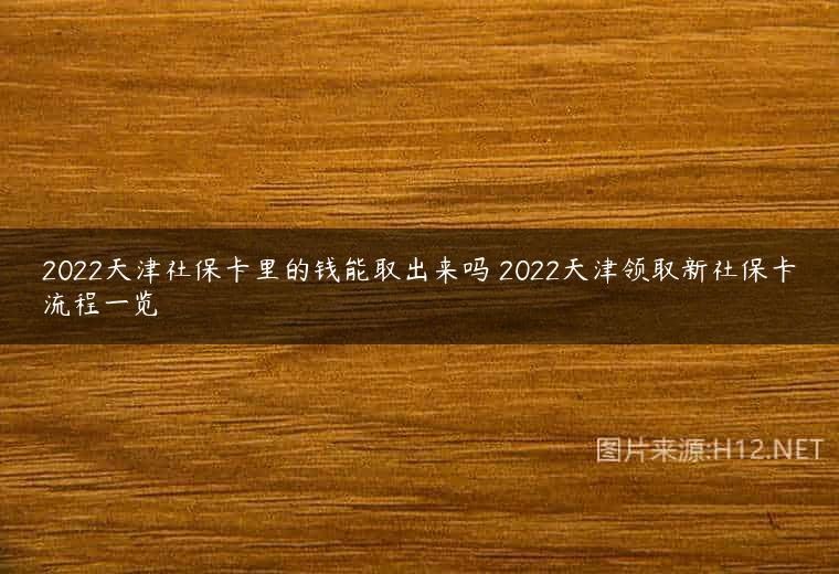 2022天津社保卡里的钱能取出来吗 2022天津领取新社保卡流程一览