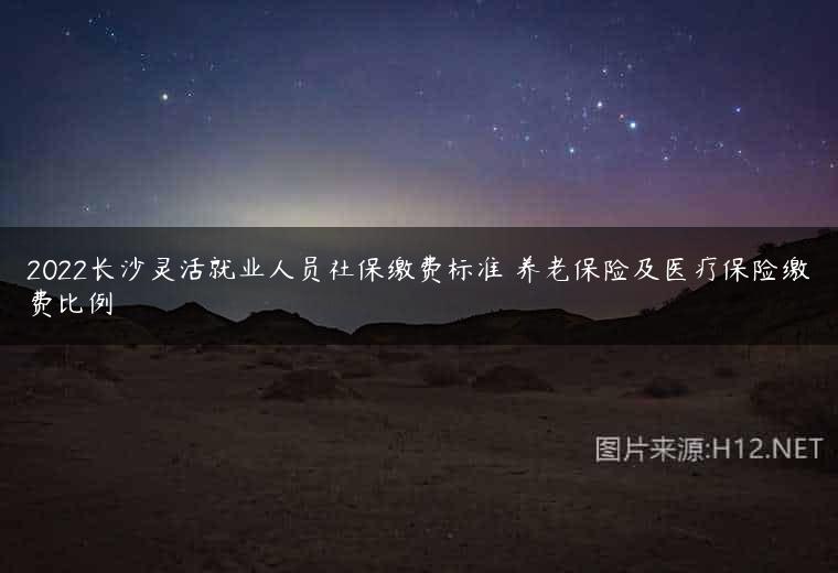 2022长沙灵活就业人员社保缴费标准 养老保险及医疗保险缴费比例