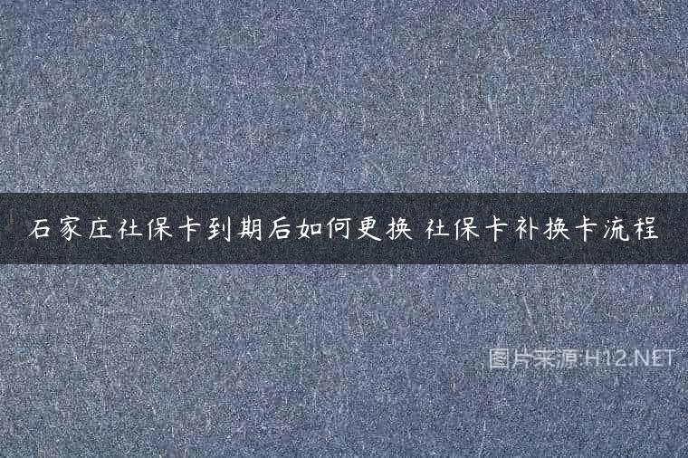 石家庄社保卡到期后如何更换 社保卡补换卡流程
