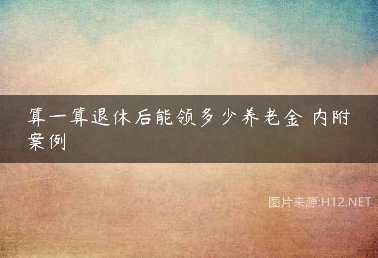 算一算退休后能领多少养老金 内附案例