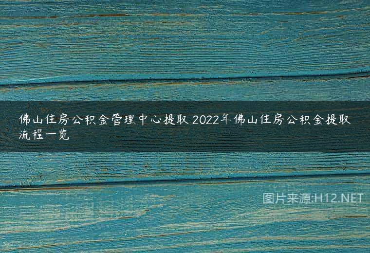 佛山住房公积金管理中心提取 2022年佛山住房公积金提取流程一览