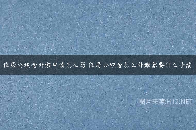 住房公积金补缴申请怎么写 住房公积金怎么补缴需要什么手续