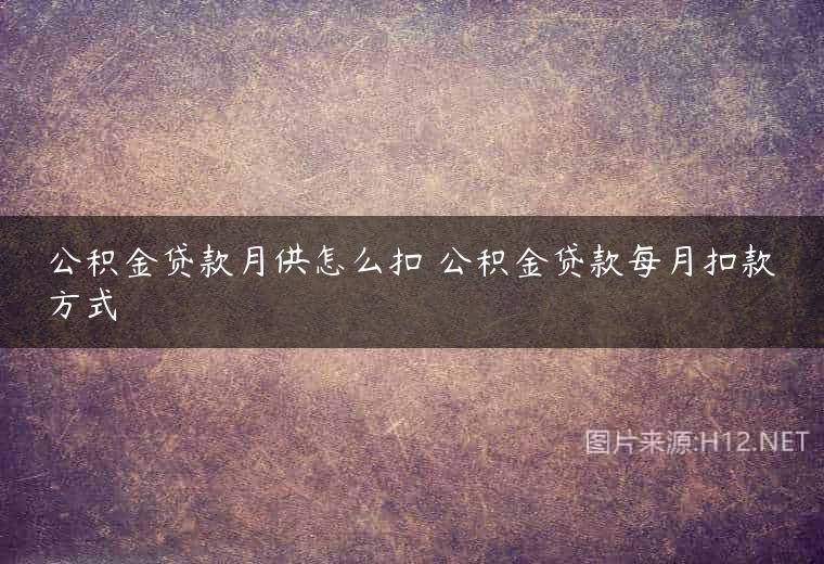 公积金贷款月供怎么扣 公积金贷款每月扣款方式