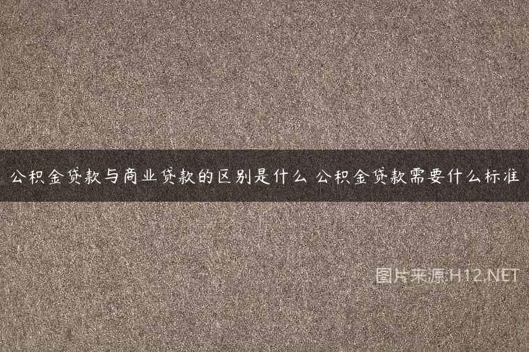 公积金贷款与商业贷款的区别是什么 公积金贷款需要什么标准