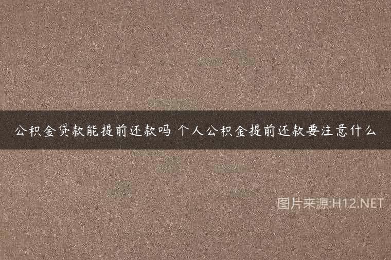 公积金贷款能提前还款吗 个人公积金提前还款要注意什么