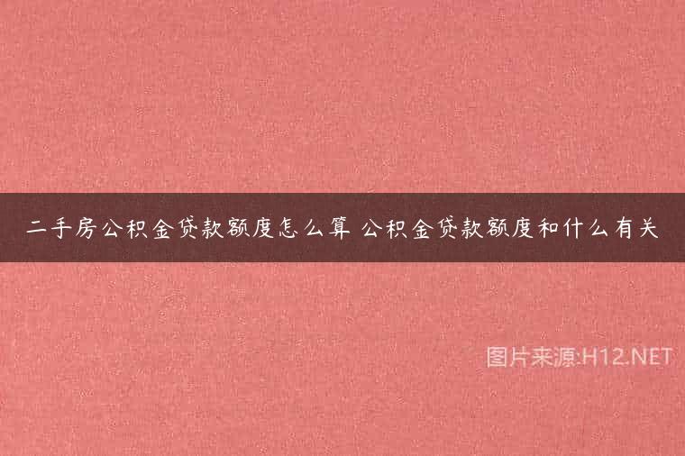 二手房公积金贷款额度怎么算 公积金贷款额度和什么有关