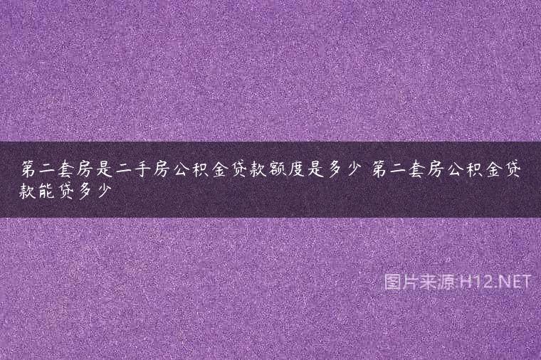 第二套房是二手房公积金贷款额度是多少 第二套房公积金贷款能贷多少