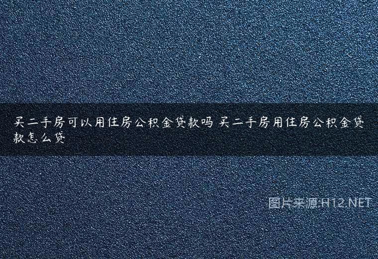 买二手房可以用住房公积金贷款吗 买二手房用住房公积金贷款怎么贷