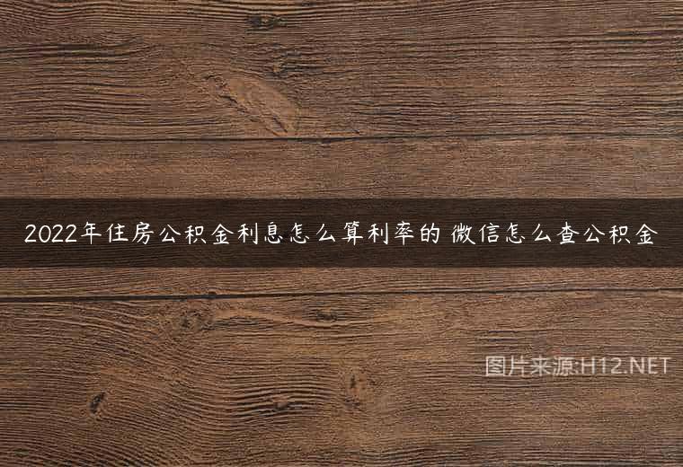 2022年住房公积金利息怎么算利率的 微信怎么查公积金