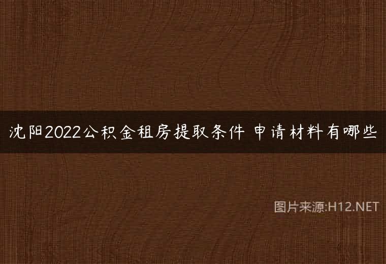 沈阳2022公积金租房提取条件 申请材料有哪些