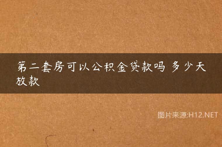 第二套房可以公积金贷款吗 多少天放款