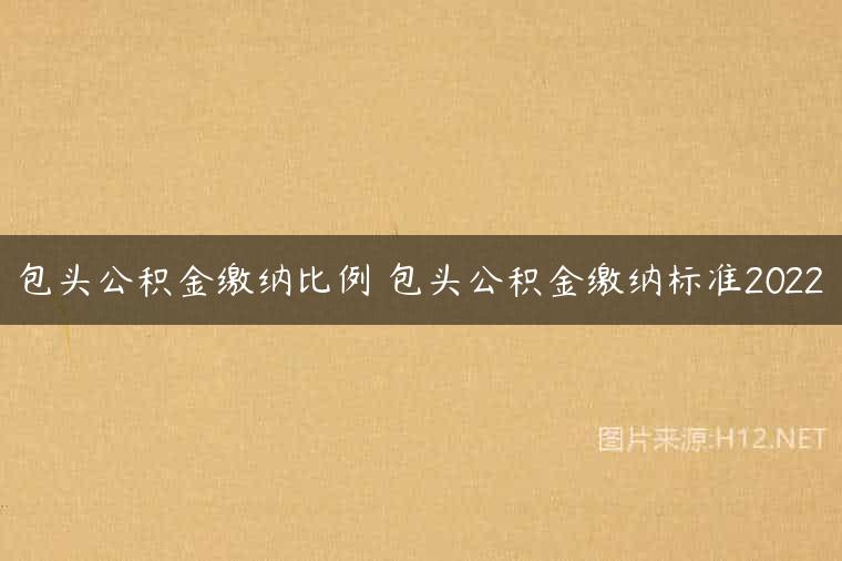 包头公积金缴纳比例 包头公积金缴纳标准2022
