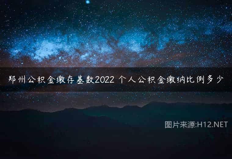 郑州公积金缴存基数2022 个人公积金缴纳比例多少
