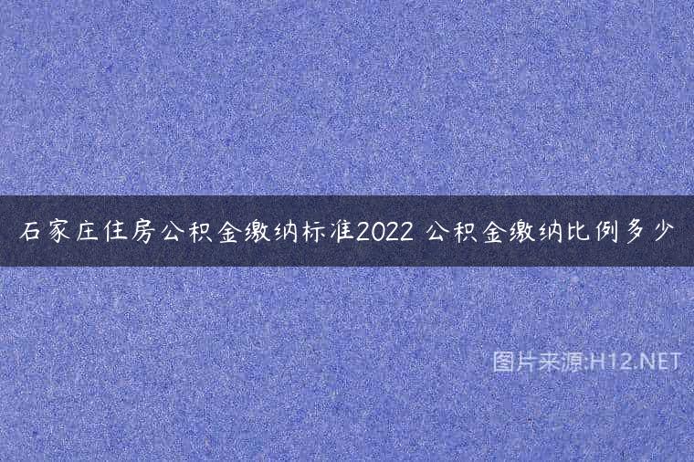 石家庄住房公积金缴纳标准2022 公积金缴纳比例多少