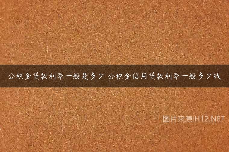 公积金贷款利率一般是多少 公积金信用贷款利率一般多少钱