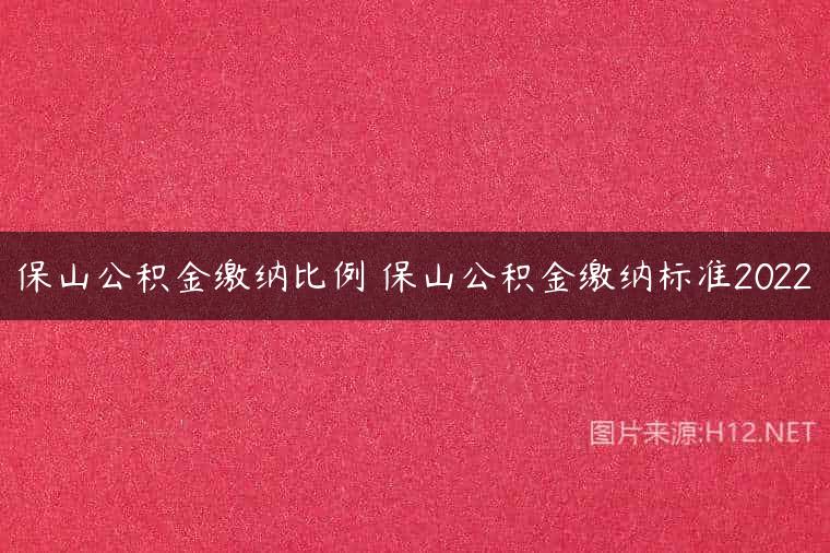 保山公积金缴纳比例 保山公积金缴纳标准2022