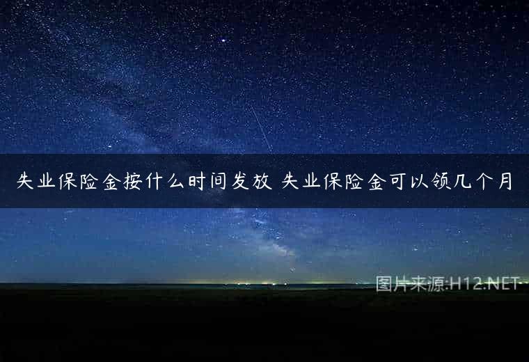 失业保险金按什么时间发放 失业保险金可以领几个月