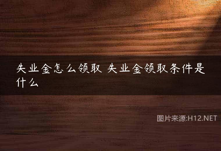 失业金怎么领取 失业金领取条件是什么