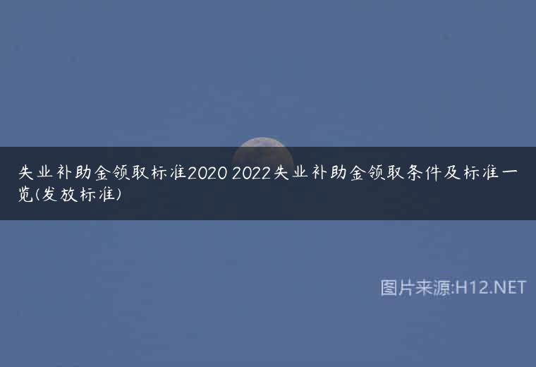 失业补助金领取标准2020 2022失业补助金领取条件及标准一览(发放标准)