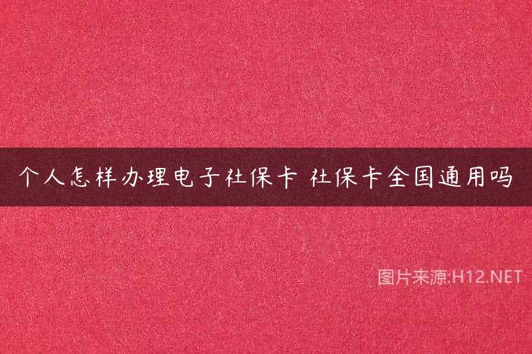 个人怎样办理电子社保卡 社保卡全国通用吗