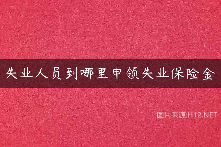 失业人员到哪里申领失业保险金