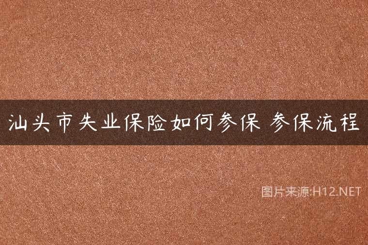 汕头市失业保险如何参保 参保流程