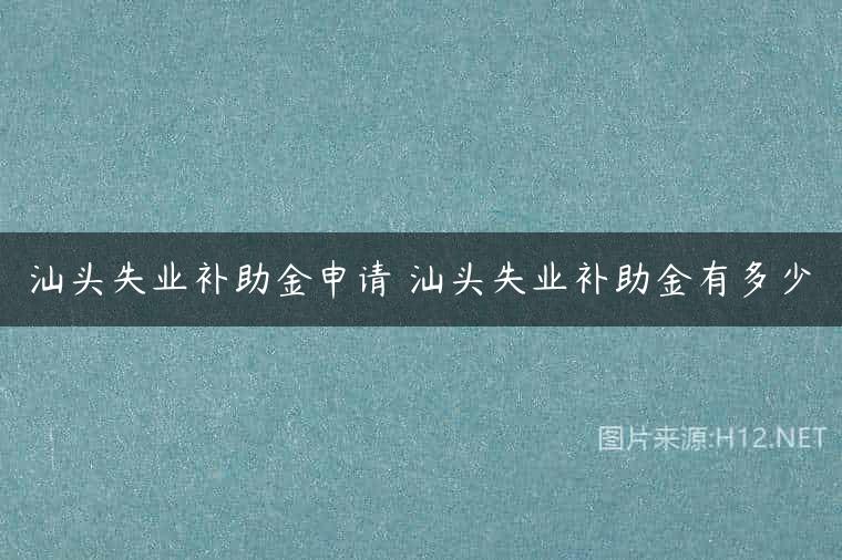 汕头失业补助金申请 汕头失业补助金有多少