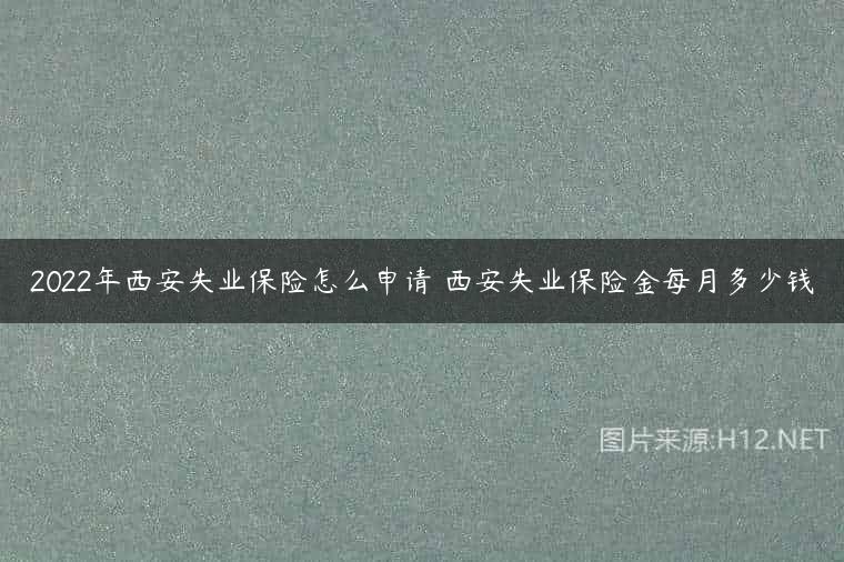 2022年西安失业保险怎么申请 西安失业保险金每月多少钱