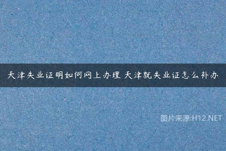 天津失业证明如何网上办理 天津就失业证怎么补办