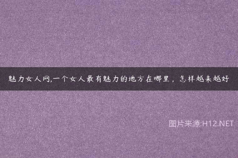 魅力女人网,一个女人最有魅力的地方在哪里，怎样越来越好