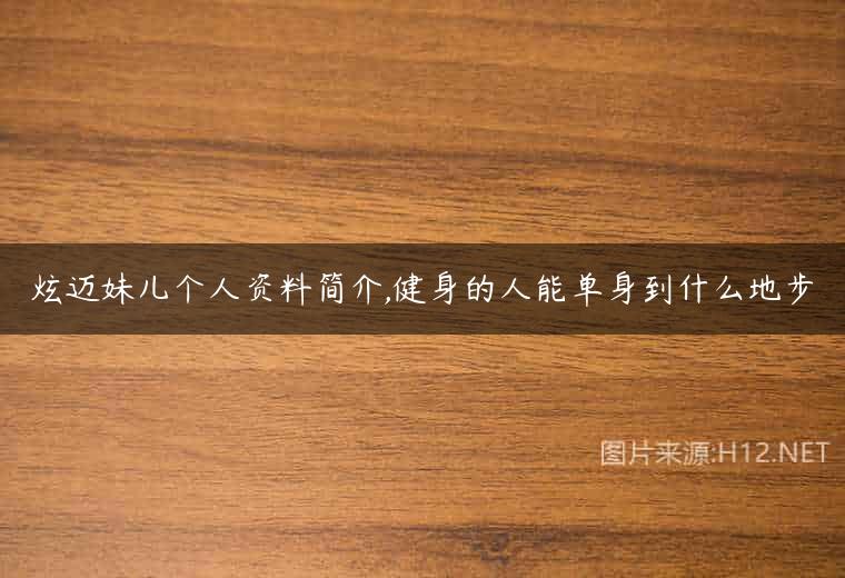 炫迈妹儿个人资料简介,健身的人能单身到什么地步