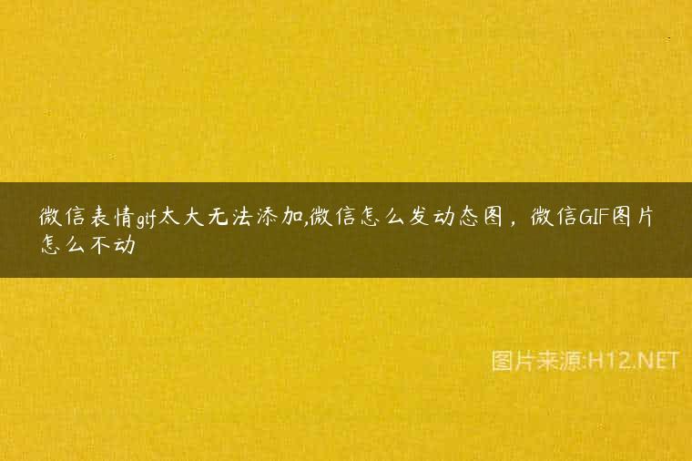 微信表情gif太大无法添加,微信怎么发动态图，微信GIF图片怎么不动