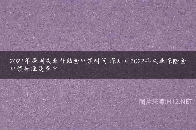 2021年深圳失业补助金申领时间 深圳市2022年失业保险金申领标准是多少