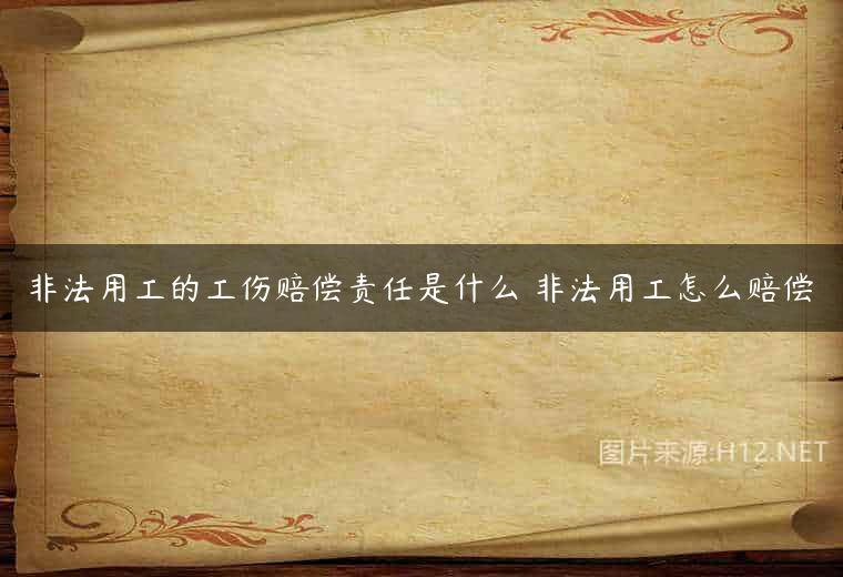 非法用工的工伤赔偿责任是什么 非法用工怎么赔偿