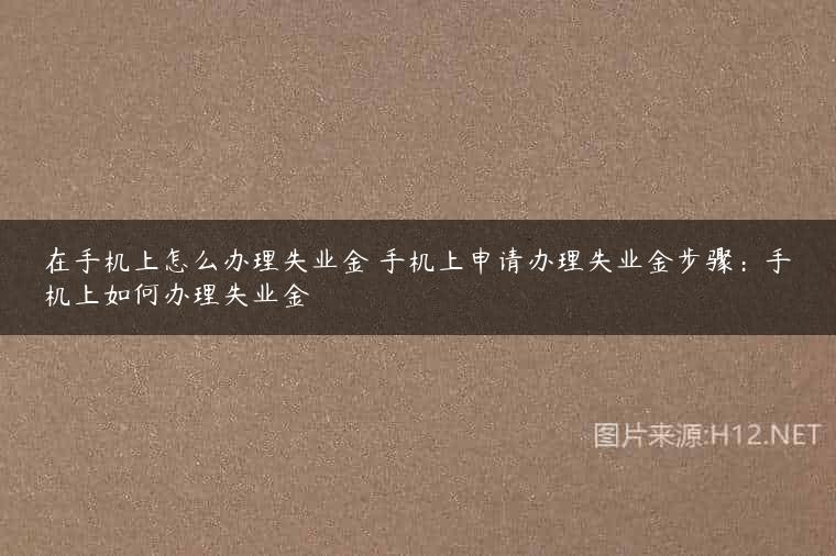 在手机上怎么办理失业金 手机上申请办理失业金步骤：手机上如何办理失业金