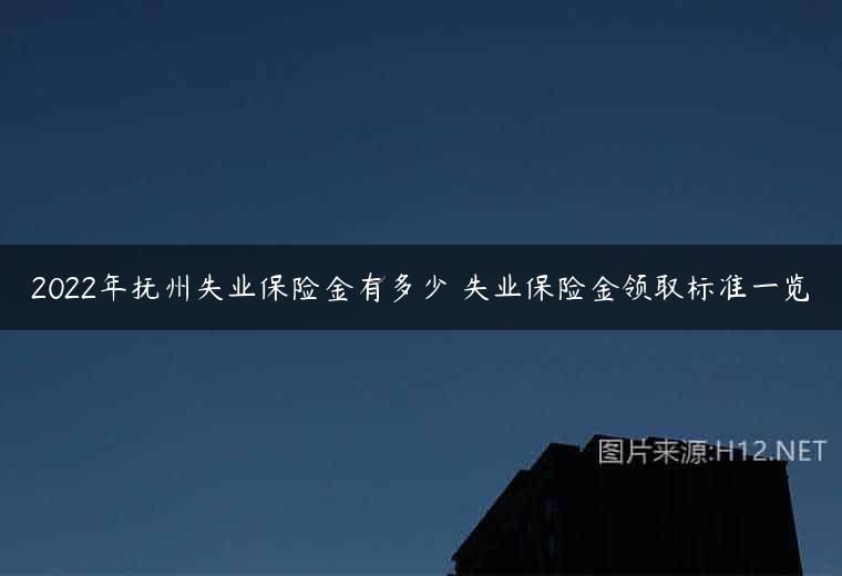 2022年抚州失业保险金有多少 失业保险金领取标准一览