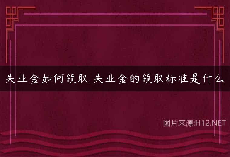失业金如何领取 失业金的领取标准是什么