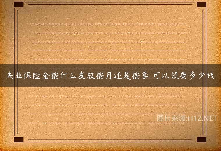 失业保险金按什么发放按月还是按季 可以领要多少钱