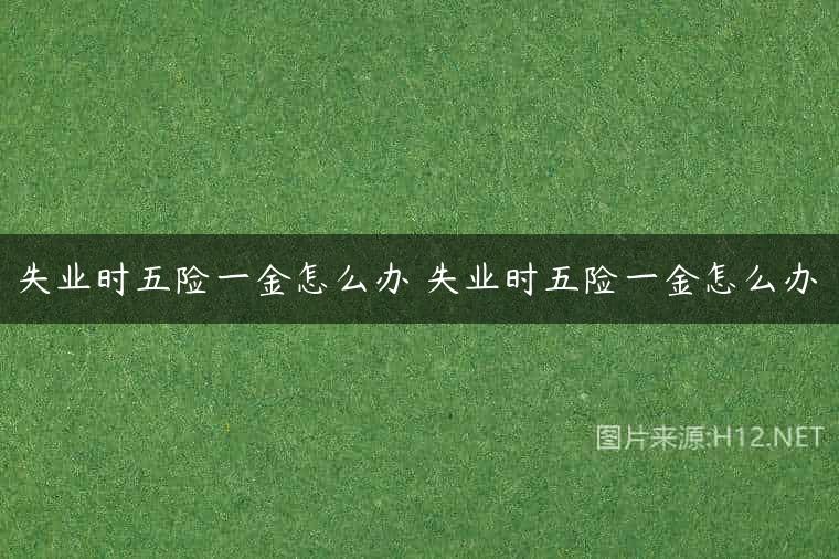 失业时五险一金怎么办 失业时五险一金怎么办