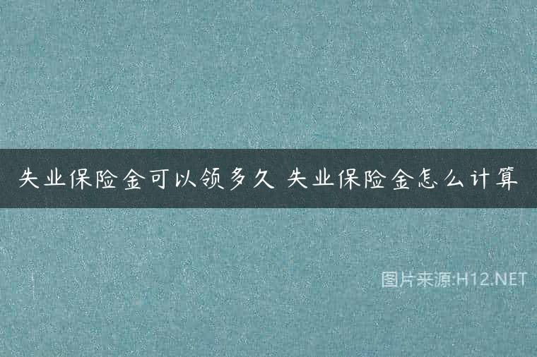 失业保险金可以领多久 失业保险金怎么计算
