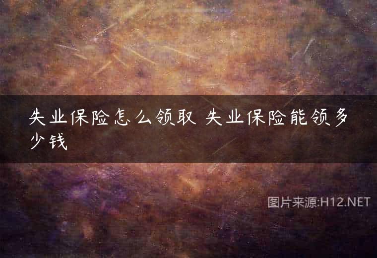 失业保险怎么领取 失业保险能领多少钱
