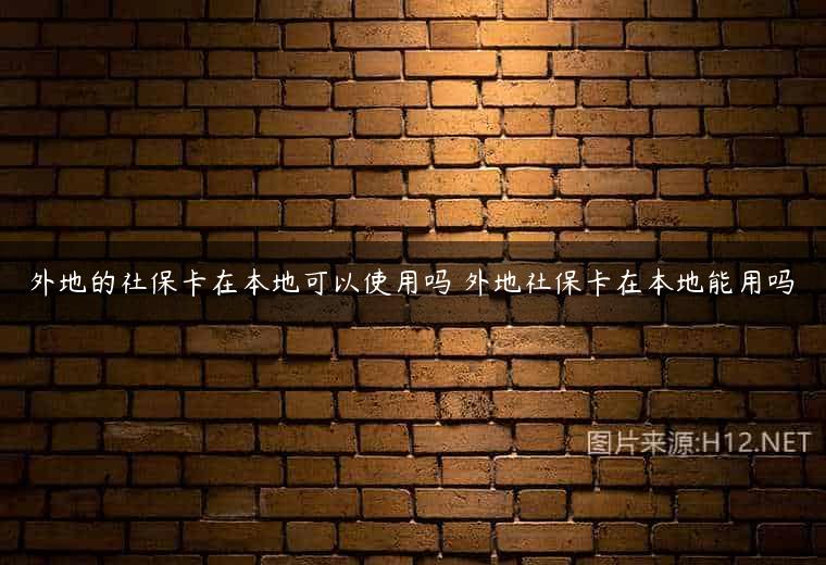外地的社保卡在本地可以使用吗 外地社保卡在本地能用吗
