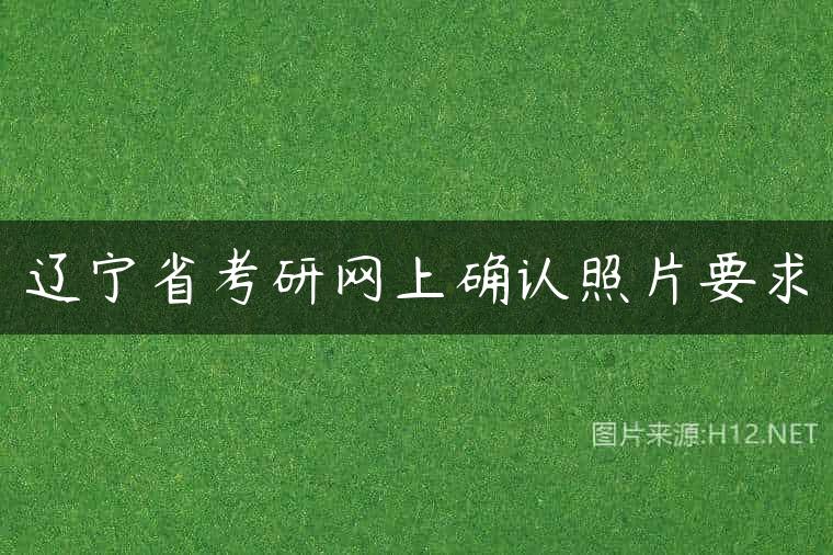 辽宁省考研网上确认照片要求
