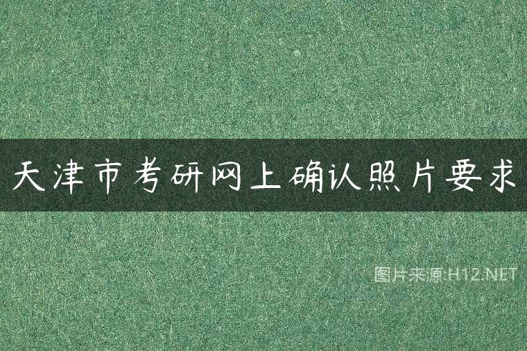 天津市考研网上确认照片要求